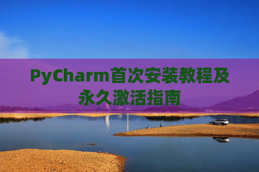 PyCharm首次安装教程及永久激活指南