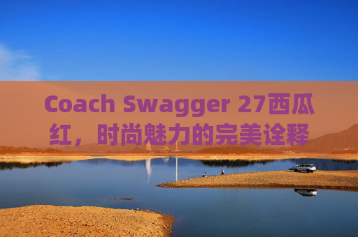 Coach Swagger 27西瓜红，时尚魅力的完美诠释